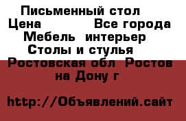 Письменный стол ! › Цена ­ 3 000 - Все города Мебель, интерьер » Столы и стулья   . Ростовская обл.,Ростов-на-Дону г.